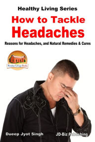 Title: How to Tackle Headaches: Reasons for Headaches, and Natural Remedies & Cures, Author: Dueep Jyot Singh