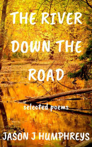 Title: The River Down the Road: Selected Poems, Author: Jason J. Humphreys