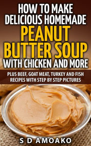 Title: How To Make Delicious Homemade Peanut Butter Soup With Chicken and More, Author: S D Amoako