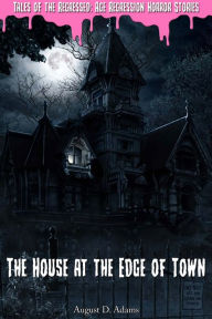 Title: The House at the Edge of Town (Tales of the Regressed: Age Regression Horror Stories Book 1), Author: August D. Adams