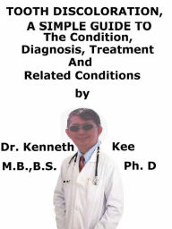 Title: Tooth Discoloration, A Simple Guide To The Condition, Diagnosis, Treatment And Related Conditions, Author: Kenneth Kee