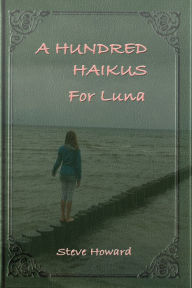 Title: A Hundred Haikus For Luna, Author: Steve Howard