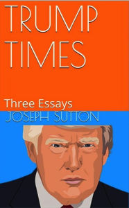 Title: Trump Times: Three Essays, Author: Joseph Sutton