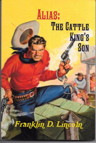 Title: Alias: The Cattle King's Son, Author: Franklin D. Lincoln
