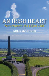 Title: An Irish Heart: Poetic Memoirs of a Belfast Child, Author: Greg McVicker