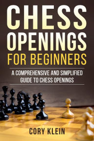 Title: Chess Openings for Beginners: A Comprehensive and Simplified Guide to Chess Openings, Author: Cory Klein