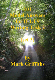 Title: 101 Model Answers for IELTS Writing Task 2: Set 3, Author: Mark Griffiths
