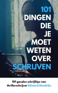 Title: 101 Dingen Die Je Moet Weten Over Schrijven, Author: Edward Hendriks