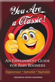 Title: You Are a Classic: An Employment Guide for Baby Boomers, Author: Fredrick Edwin Manning