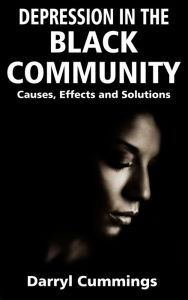 Title: Depression In The Black Community: Causes, Effects and Solutions, Author: Darryl Cummings