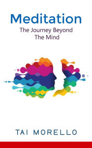 Title: Meditation: The Journey Beyond The Mind, Author: Tai Morello