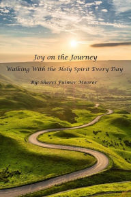 Title: Joy on the Journey: Walking With the Holy Spirit Every Day, Author: Sherri Fulmer Moorer