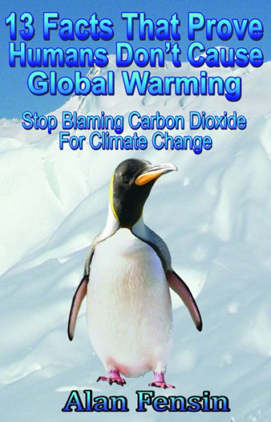 13 Facts That Prove Humans Don't Cause Global: Stop Blaming Carbon Dioxide For Climate Change