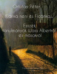 Title: Klárika néni és Ficánka bácsi Esszék és tanulmányok Wass Albertról és másokról, Author: Elenita Quesada