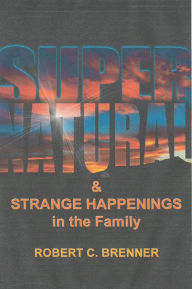 Title: Supernatural and Strange Happenings in the Family, Author: Robert C. Brenner