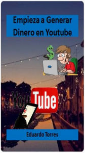 Title: Empieza a Generar Dinero en Youtube, Author: Eduardo Torres