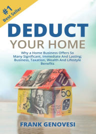 Title: Deduct Your Home: Why a Home Business Offers So Many Significant, Immediate and Lasting; Business, Taxation, Wealth and Lifestyle Benefits, Author: Frank Genovesi