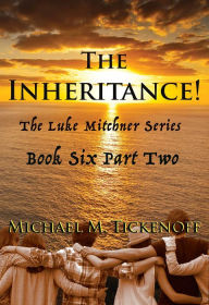 Title: The Inheritance! Part Two, The Final Book of the Luke Mitchner Series, Author: Michael M. Tickenoff