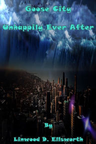 Title: Goose City Unhappily Ever After, Author: Linwood Ellsworth