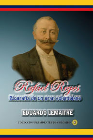 Title: Rafael Reyes Biografía de un gran colombiano, Author: Eduardo Lemaitre