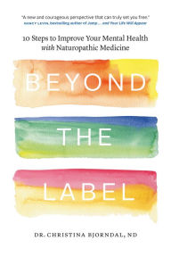 Title: Beyond the Label: 10 Steps to Improve Your Mental Health with Naturopathic Medicine, Author: Christina Bjorndal