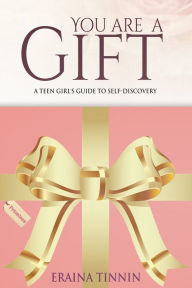 Title: You Are a Gift: A Teen Girl's Guide to Self-Discovery, Author: Eraina Tinnin