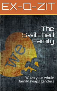 Title: The Switched Family: Gender Transformation Story, Author: Ex-q-zit