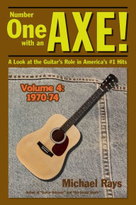 Title: Number One with an Axe! A Look at the Guitar's Role in America's #1 Hits, Volume 4, 1970-74, Author: Michael Rays