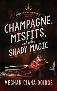 Title: Champagne, Misfits, and Other Shady Magic (Dowser Series #7), Author: Meghan Ciana Doidge