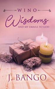 Title: Wino Wisdoms and My Emails to God, Author: J. Bango