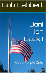 Title: Joni Tish Book I: Code Purple Zulu, Author: Bob Gabbert