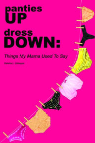 Title: Panties Up Dress Down: Things My Mama Used to Say, Author: Deletta Gillespie