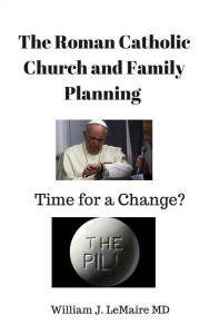 Title: The Roman Catholic Church and Family Planning. Time for a change?, Author: William LeMaire