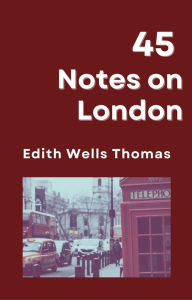 Title: 45 Notes on London, Author: Edith Wells Thomas