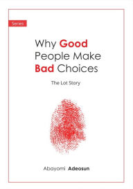 Title: The Lot Story; Why Good People Make Bad Choices, Author: Abayomi Adeosun