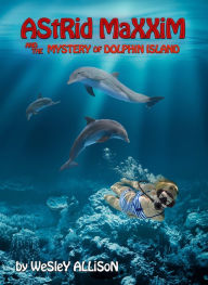 Title: Astrid Maxxim and the Mystery of Dolphin Island, Author: Wesley Allison