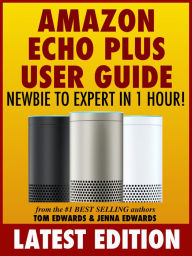 Title: Amazon Echo Plus User Guide Newbie to Expert in 1 Hour!, Author: Tom Edwards