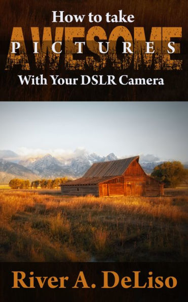 How to Take Awesome Photographs with Your DSLR Camera