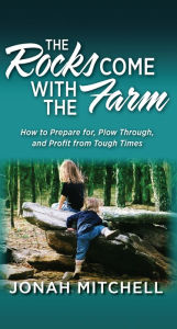 Title: The Rocks Come with the Farm: How to Prepare for, Plow Through, and Profit from Tough Times, Author: Gershon Wachtel