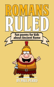 Title: Romans Ruled: Fun Poems for Kids about Ancient Rome, Author: Paul Perro