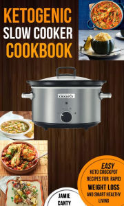 Title: Ketogenic Slow Cooker Cookbook: Easy Keto Crockpot Recipes For Rapid Weight Loss And Smart Healthy Living, Author: Jamie Canty