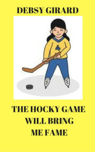 Title: The Hockey Game Will Bring Me Fame, Author: Debsy Girard