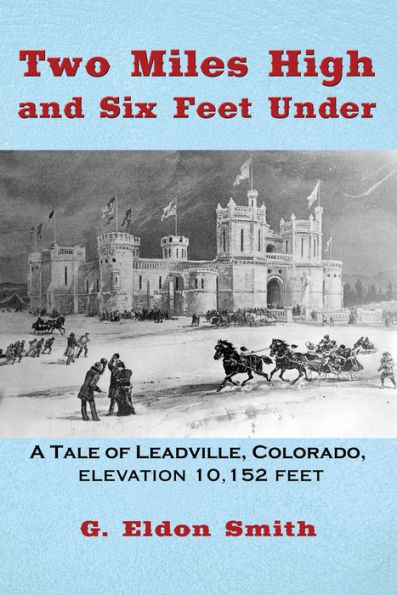 Two Miles High and Six Feet Under: A Tale of Leadville, Colorado, Elevation 10,152 Feet