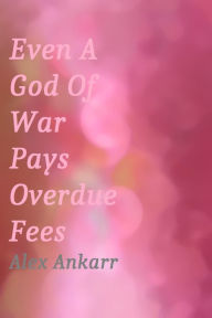 Title: Even A God Of War Pays Overdue Fees, Author: Alex Ankarr