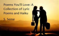 Title: Poems You'll Love: A Collection of Lyric Poems and Haiku, Author: S. Seme