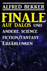 Title: Finale auf Dalos und andere Science Fiction/Fantasy-Erzählungen, Author: Alfred Bekker