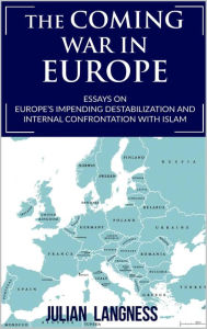 Title: The Coming War In Europe: Essays On Europe's Impending Destabilization And Internal Confrontation With Islam, Author: Julian Langness