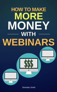 Title: How To Make More Money With Webinars, Author: Sheridan Smith