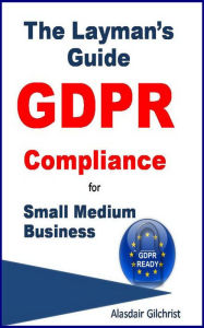 Title: The Layman's Guide GDPR Compliance for Small Medium Business, Author: alasdair gilchrist
