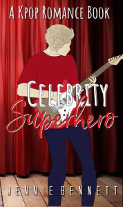 Title: Celebrity Superhero (K-pop Romance, #4), Author: Jennie Bennett